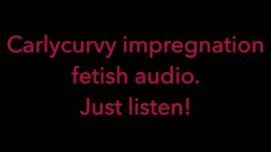 Carlycurvy impregnation fetish audio video. Just listen!