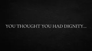 You thought you had dignity…