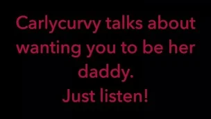 Carlycurvy talks about wanting you to be her daddy. Just listen video!