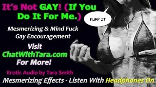 It’s Not Gay If You Are Gay For Me! Bi Curious Encouragement Mesmerizing Erotic Audio by Tara Smith